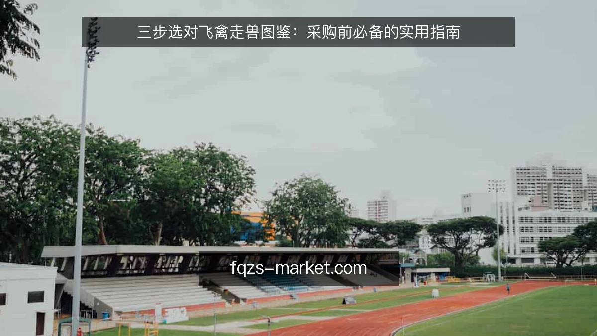 三步选对飞禽走兽图鉴：采购前必备的实用指南