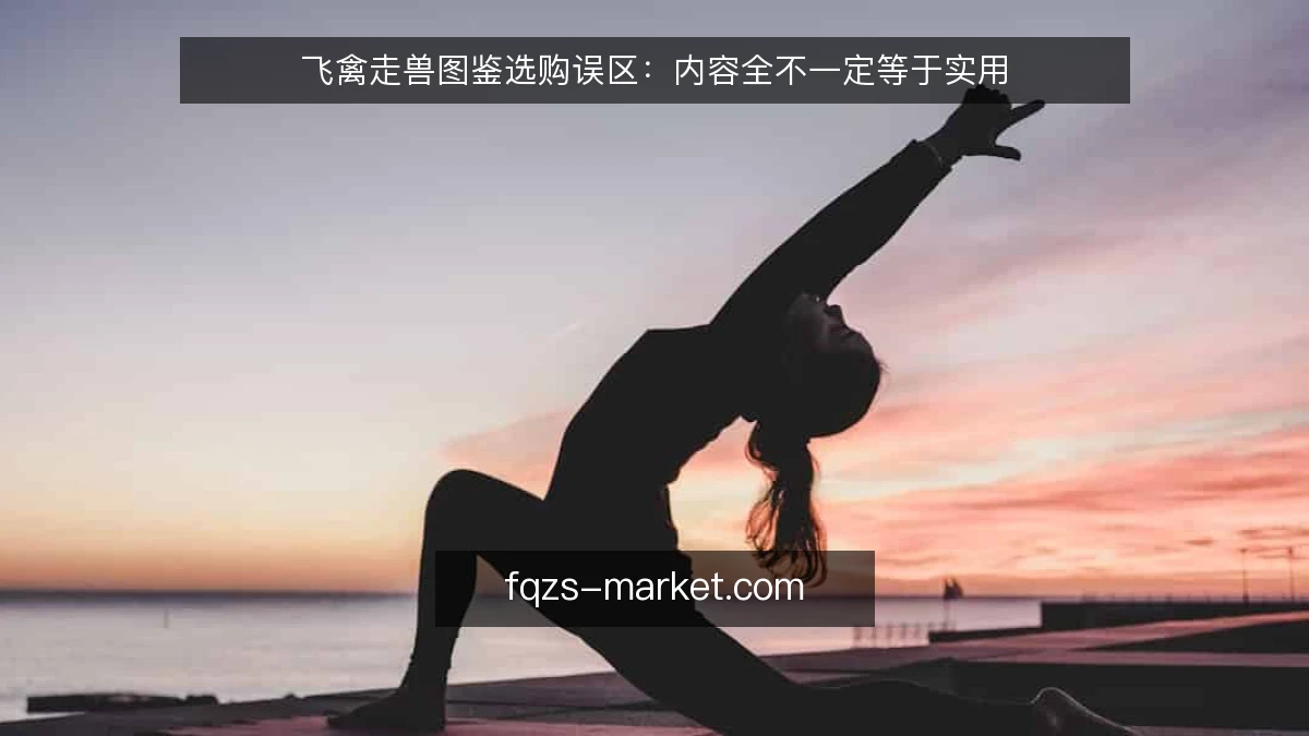 飞禽走兽图鉴选购误区：内容全不一定等于实用