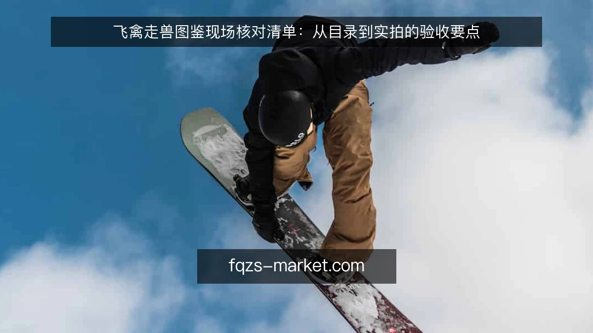 飞禽走兽图鉴现场核对清单：从目录到实拍的验收要点