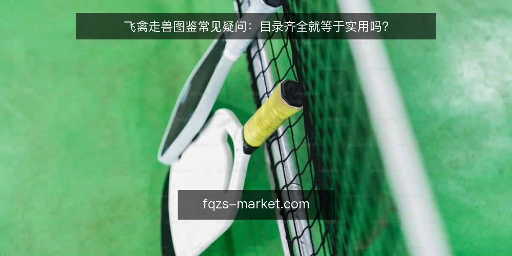 飞禽走兽图鉴常见疑问:目录齐全就等于实用吗? — 飞禽走兽图鉴,怎么选才不踩坑? 配图