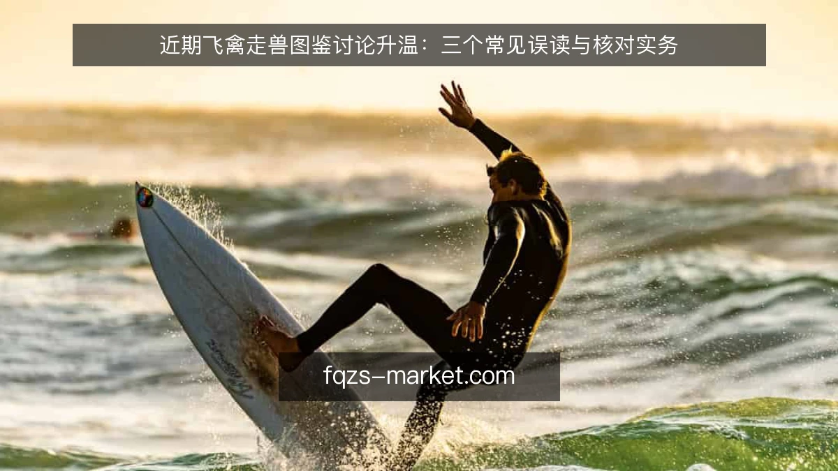 近期飞禽走兽图鉴讨论升温:三个常见误读与核对实务