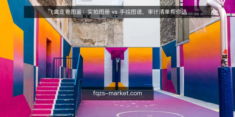 飞禽走兽图鉴：实拍图册 vs 手绘图谱，审计清单帮你选 — 为什么现在需要审计你的图鉴选择 配图